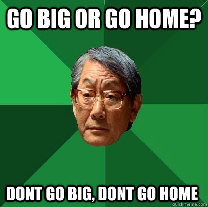 Go big or go home? Dont go big, dont go home - Go big or go home? Dont go big, dont go home  High Expectations Asian Father