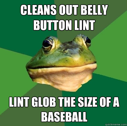 cleans out belly button lint lint glob the size of a baseball - cleans out belly button lint lint glob the size of a baseball  Foul Bachelor Frog