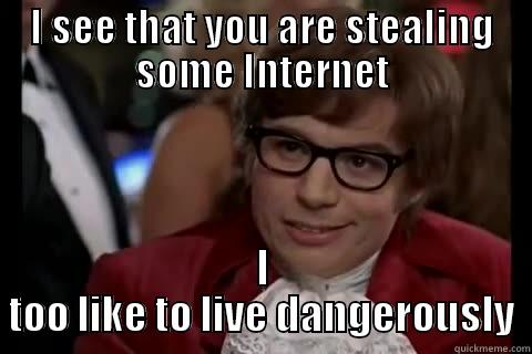 I SEE THAT YOU ARE STEALING SOME INTERNET I TOO LIKE TO LIVE DANGEROUSLY Dangerously - Austin Powers