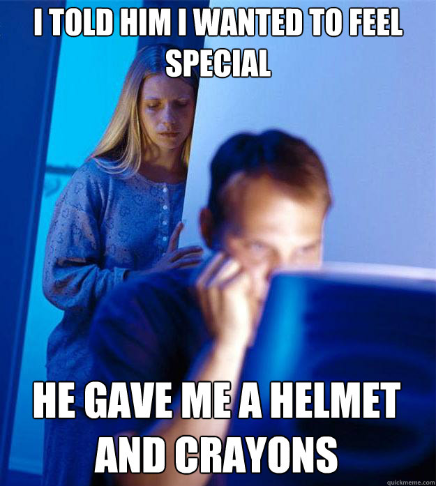 I told him I wanted to feel special  he gave me a helmet and crayons  Redditors Wife