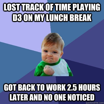 Lost track of time playing D3 on my lunch break Got back to work 2.5 hours later and no one noticed - Lost track of time playing D3 on my lunch break Got back to work 2.5 hours later and no one noticed  Misc