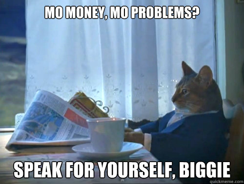 mo money, mo problems? speak for yourself, biggie - mo money, mo problems? speak for yourself, biggie  The One Percent Cat