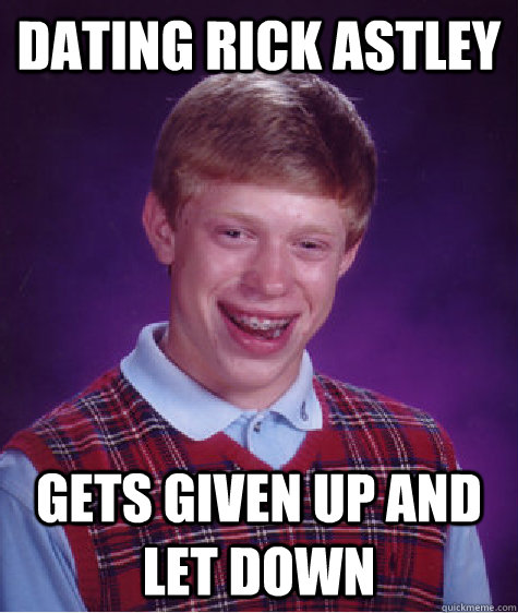 Dating Rick Astley Gets given up and let down  Bad Luck Brian