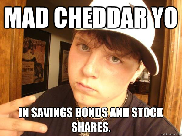 mad cheddar yo in savings bonds and stock shares.   Suburban Gangster