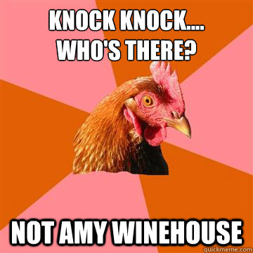 Knock knock....
Who's there? Not Amy winehouse  Anti-Joke Chicken