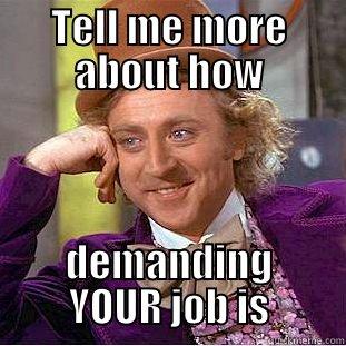 TELL ME MORE ABOUT HOW DEMANDING YOUR JOB IS Condescending Wonka