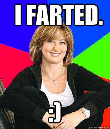 I FARTED. :) - I FARTED. :)  Sheltering Suburban Mom