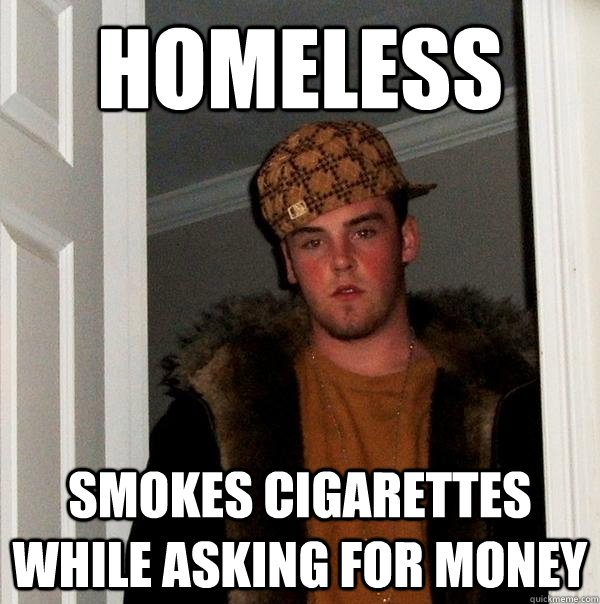 homeless smokes cigarettes while asking for money  Scumbag Steve