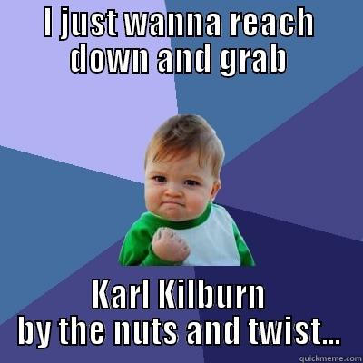 I JUST WANNA REACH DOWN AND GRAB KARL KILBURN BY THE NUTS AND TWIST... Success Kid