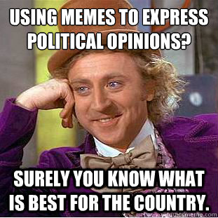 Using memes to express political opinions?
 Surely you know what is best for the country.  Condescending Wonka