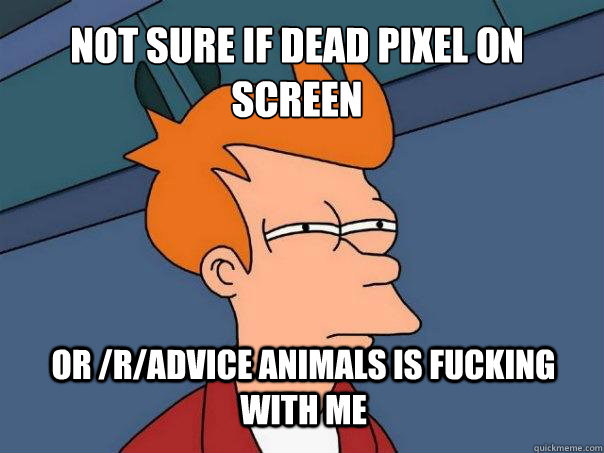 Not Sure if dead pixel on screen or /r/advice animals is fucking with me  Futurama Fry