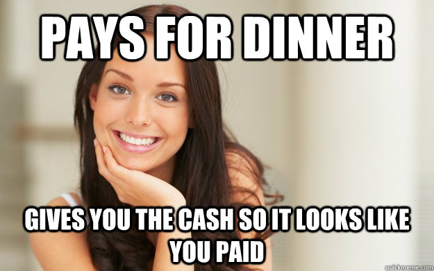 Pays for dinner gives you the cash so it looks like you paid  Good Girl Gina