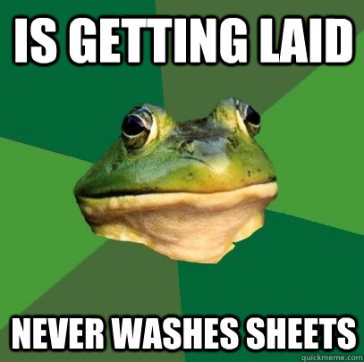 Is getting laid Never washes sheets - Is getting laid Never washes sheets  Foul Bachelor Frog