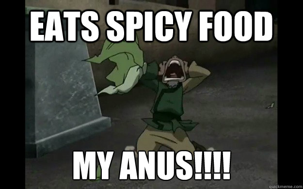 eats spicy food my anus!!!!  