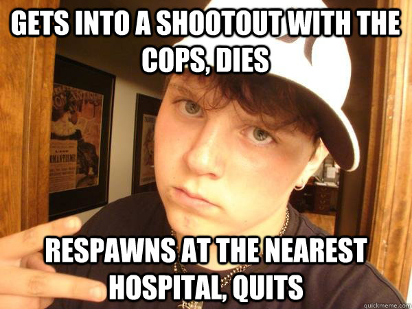 gets into a shootout with the cops, dies respawns at the nearest hospital, quits - gets into a shootout with the cops, dies respawns at the nearest hospital, quits  Suburban Gangster