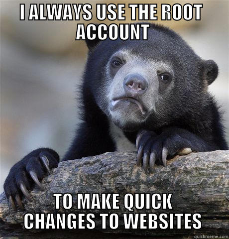 I ALWAYS USE THE ROOT  ACCOUNT TO MAKE QUICK CHANGES TO WEBSITES Confession Bear