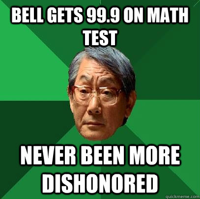 Bell gets 99.9 on math test Never been more dishonored  High Expectations Asian Father