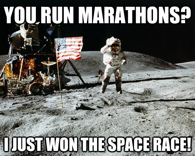 You run marathons? I just won the space race!  Unimpressed Astronaut