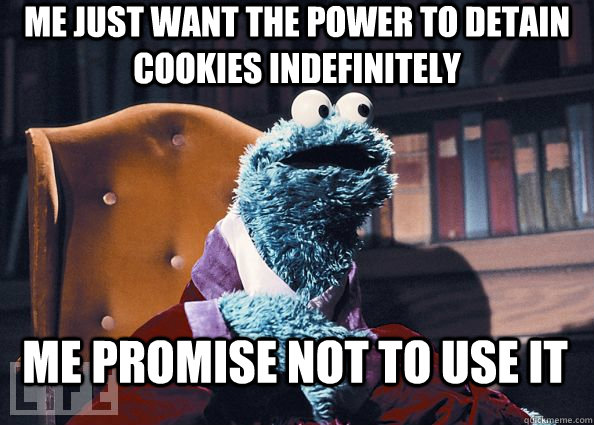 Me just want the power to detain cookies indefinitely Me promise not to use it  Cookie Monster