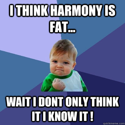 i think harmony is fat... wait i dont only think it i know it !  Success Kid