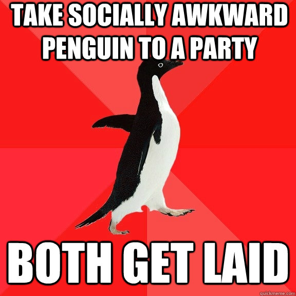 Take Socially Awkward Penguin to a party Both get laid  Socially Awesome Penguin