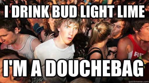 I drink bud light lime I'm a douchebag - I drink bud light lime I'm a douchebag  Sudden Clarity Clarence