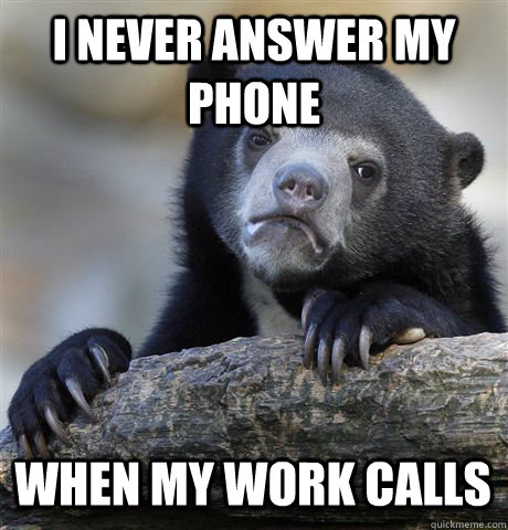 I never answer my phone when my work calls  Confession Bear