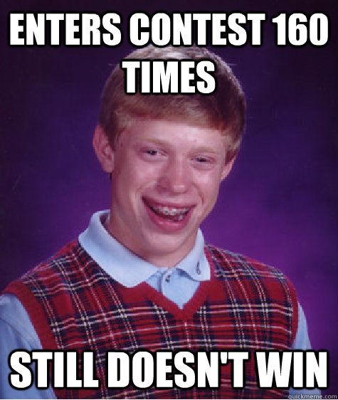 Enters contest 160 times Still Doesn't win  Bad Luck Brian