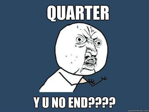 quarter y u no end????  Y U No