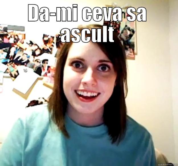 DA-MI CEVA SA ASCULT  Overly Attached Girlfriend