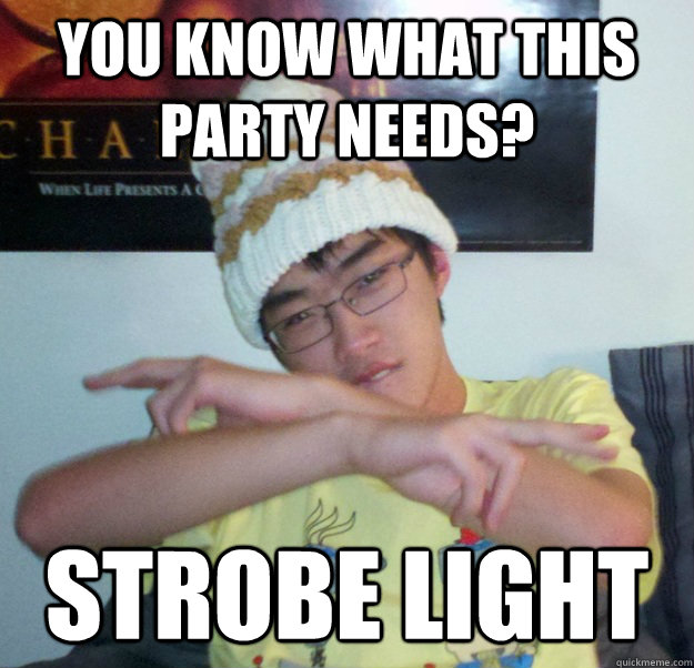 you know what this party needs? strobe light  - you know what this party needs? strobe light   Wonton