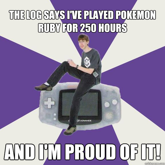 the log says i've played pokemon ruby for 250 hours AND I'M PROUD OF IT!  