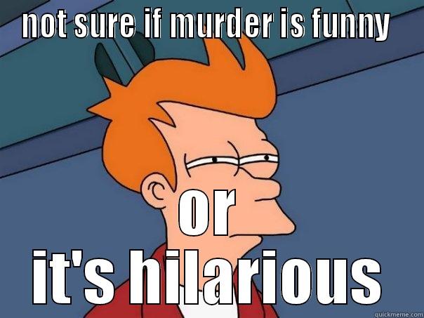 NOT SURE IF MURDER IS FUNNY  OR IT'S HILARIOUS Futurama Fry