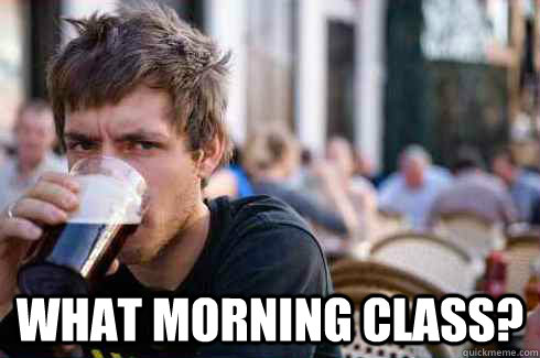  WHAT MORNING CLASS?  Lazy College Senior