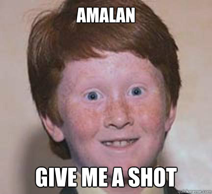 Amalan Give me a shot - Amalan Give me a shot  Over Confident Ginger