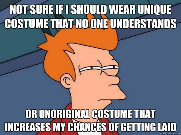 Not sure if i should wear unique costume that no one understands Or unoriginal costume that increases my chances of getting laid  Futurama Fry