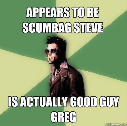 Appears to be Scumbag Steve Is actually Good Guy Greg  Helpful Tyler Durden