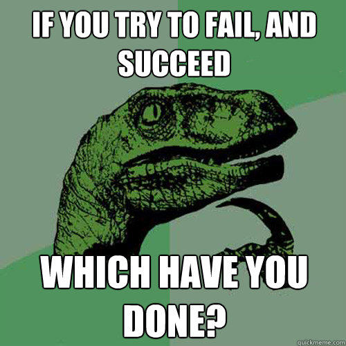 If you try to fail, and succeed which have you done? - If you try to fail, and succeed which have you done?  Philosoraptor