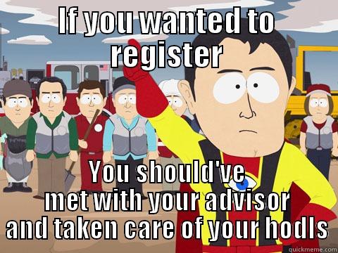 register holds - IF YOU WANTED TO REGISTER YOU SHOULD'VE MET WITH YOUR ADVISOR AND TAKEN CARE OF YOUR HODLS Captain Hindsight