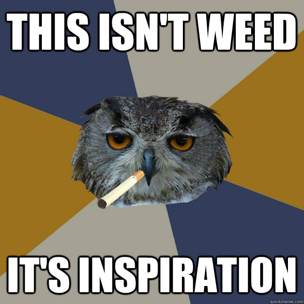 this isn't weed it's inspiration  Art Student Owl