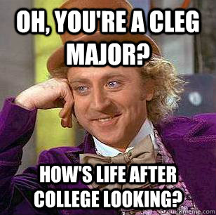 Oh, you're a cleg major? how's life after college looking?  Condescending Wonka