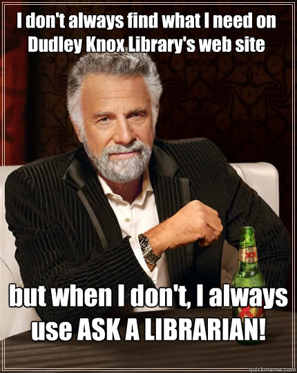 I don't always find what I need on Dudley Knox Library's web site but when I don't, I always use ASK A LIBRARIAN!  The Most Interesting Man In The World