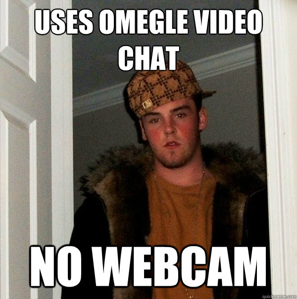 Uses omegle video chat no webcam  Scumbag Steve