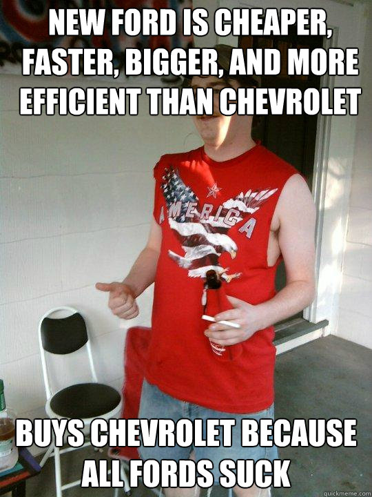 New Ford is cheaper, faster, bigger, and more efficient than Chevrolet Buys Chevrolet because all Fords suck  Redneck Randal