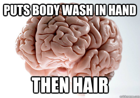 puts body wash in hand then hair - puts body wash in hand then hair  Scumbag Brain