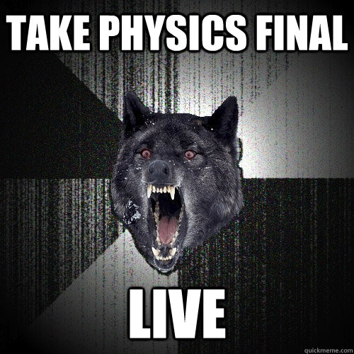 Take physics final live - Take physics final live  Insanity Wolf