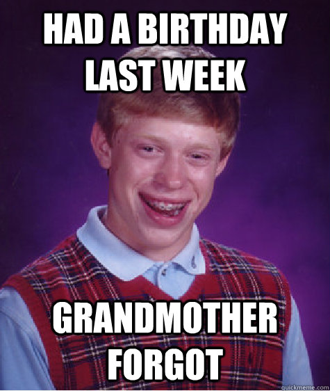 had a birthday last week grandmother forgot - had a birthday last week grandmother forgot  Bad Luck Brian