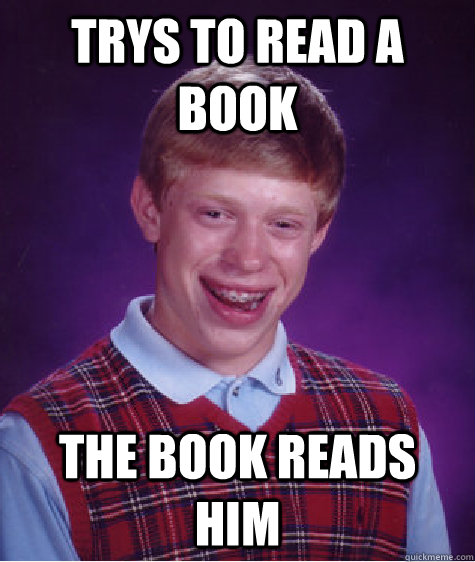 trys to read a book the book reads him  Bad Luck Brian