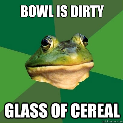 bowl is dirty glass of cereal  Foul Bachelor Frog