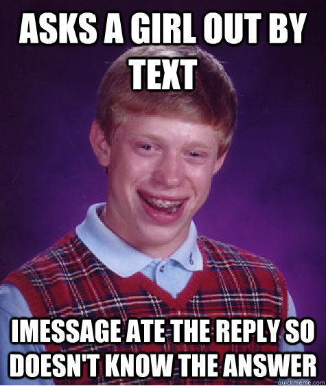 Asks a girl out by text imessage ate the reply so doesn't know the answer - Asks a girl out by text imessage ate the reply so doesn't know the answer  Bad Luck Brian